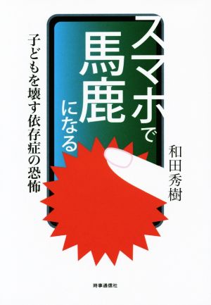 スマホで馬鹿になる 子どもを壊す依存症の恐怖