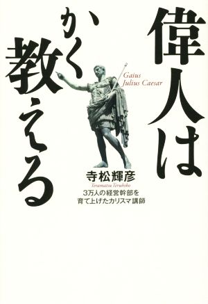 偉人はかく教える 3万人の経営幹部を育て上げたカリスマ講師