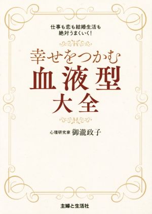 幸せをつかむ血液型大全 仕事も恋も結婚生活も絶対うまくいく！