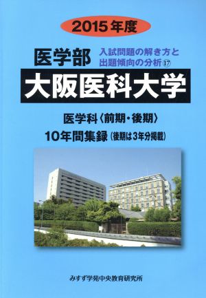 大阪医科大学 医学部 入試問題の解き方と出題傾向の分析 2015年度(17) 医学科 前期・後期 10年間集録