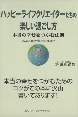 ハッピーライフクリエイターたちの楽しい過ごし方 本当の幸せをつかむ法則