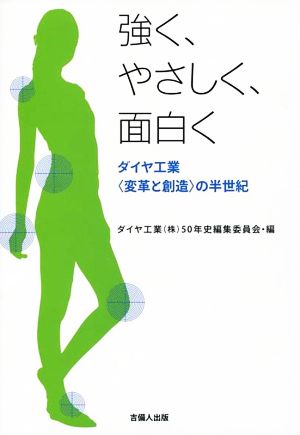 強く、やさしく、面白く ダイヤ工業〈変革と創造〉の半世紀 岡山ビジネスライブラリィ3