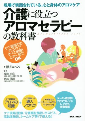 現場で実践されている、心と身体のアロマケア 介護に役立つアロマセラピーの教科書 ケア現場でのアロマケアすべて網羅！これ一冊でOK