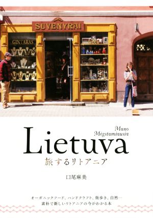 旅するリトアニアオーガニックフード、ハンドクラフト、街歩き、自然… 素朴で新しいリトアニアの今がわかる本