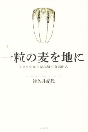 一粒の麦を地に 100句から読み解く有馬朗人