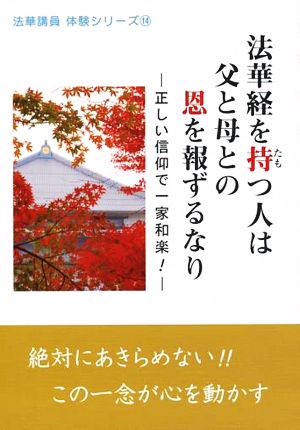 法華経を持つ人は父と母との恩を報ずるなり 正しい信仰で一家和楽 法華講員体験シリーズ14