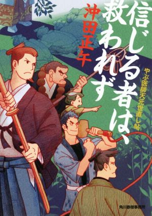 信じる者は、救われず やぶ医師天元世直し帖 ハルキ文庫時代小説文庫