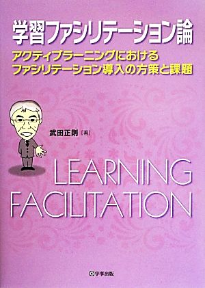 学習ファシリテーション論 アクティブラーニングにおけるファシリテーション導入の方策と課題