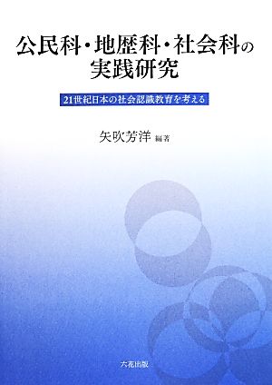 公民科・地歴科・社会科の実践研究 21世紀日本の社会認識教育を考える