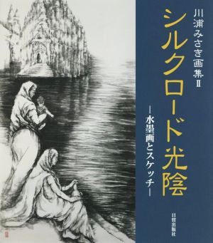 シルクロード光陰 水墨画とスケッチ 川浦みさき画集 Ⅱ