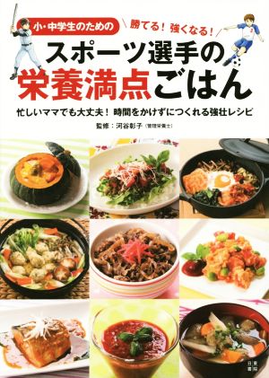 スポーツ選手の栄養満点ごはん 小・中学生のための 勝てる！強くなる！ 忙しいママでも大丈夫！時間をかけずにつくれる強壮レシピ