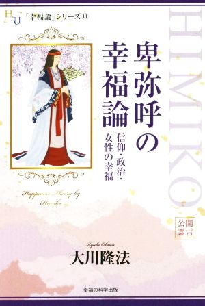 卑弥呼の幸福論 信仰・政治・女性の幸福学 「幸福論」シリーズ11