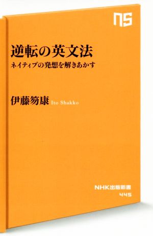 逆転の英文法 ネイティブの発想を解きあかす NHK出版新書445