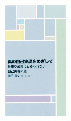 真の自己実現をめざして 仕事や成果にとらわれない自己実現の道