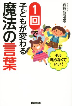 1回で子どもが変わる魔法の言葉 もう叱らなくていい！