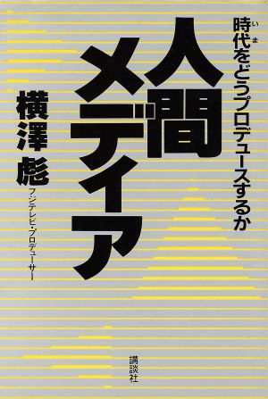 人間メディア 時代をどうプロデュースするか