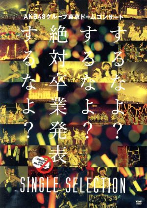 AKB48グループ東京ドームコンサート～するなよ？するなよ？絶対卒業発表するなよ？～SINGLE SELECTION