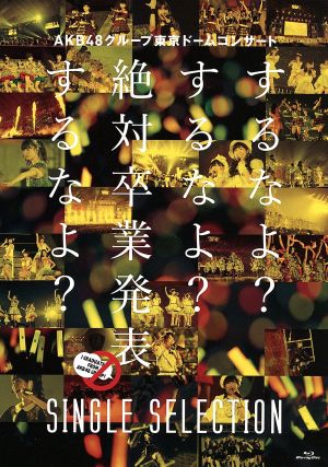 AKB48グループ東京ドームコンサート～するなよ？するなよ？絶対卒業発表するなよ？～SINGLE SELECTION(Blu-ray Disc)