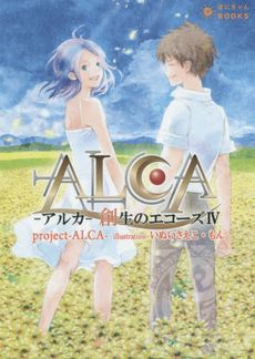 ALCA-アルカ- 創生のエコーズ(Ⅳ) ぽにきゃんBOOKSライトノベルシリーズ