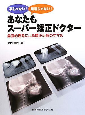 夢じゃない！無理じゃない！あなたもスーパー矯正ドクター 垂直的思考による矯正治療のすすめ