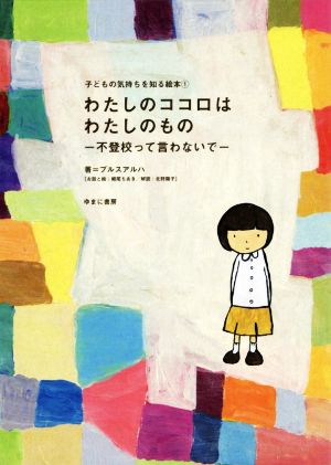 わたしのココロはわたしのもの 不登校って言わないで 子どもの気持ちを知る絵本1