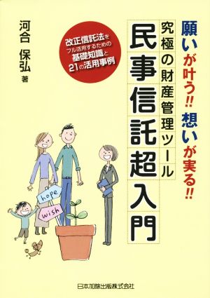 願いが叶う!!想いが実る!!究極の財産管理ツール民事信託超入門 改正信託法をフル活用するための基礎知識と21の活用事例