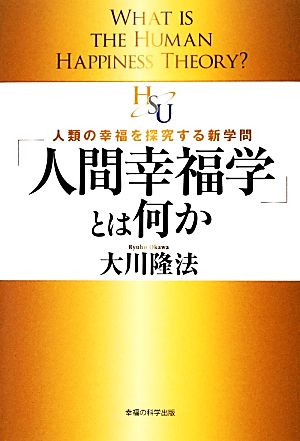 「人間幸福学」とは何か 人類の幸福を探究する新学問