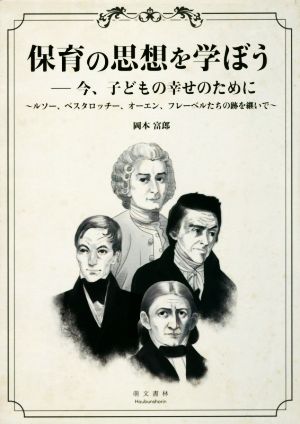 保育の思想を学ぼう 今、子どもの幸せのために ルソー、ペスタロッチー、オーエン、フレーベルたちの跡を継いで