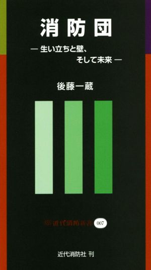 消防団 生い立ちと壁、そして未来 近代消防新書007