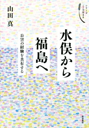 水俣から福島へ 公害の経験を共有する シリーズ ここで生きる