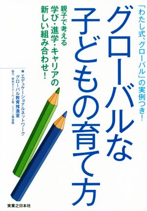 グローバルな子どもの育て方 「わたし式、グローバル」の実例つき！ 親子で考える 学び・進学・キャリアの新しい組み合わせ！