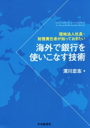 海外で銀行を使いこなす技術 現地法人社長・財務責任者が知っておきたい