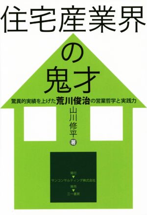 住宅産業界の鬼才 驚異的実績を上げた荒川俊治の営業哲学と実践力