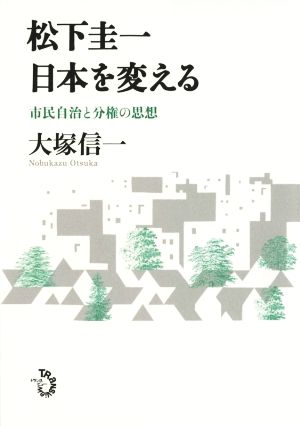 松下圭一日本を変える 市民自治と分権の思想