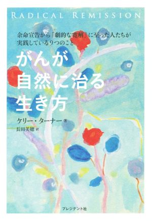 がんが自然に治る生き方 余命宣告から「劇的な寛解」に至った人たちが実践している9つのこと