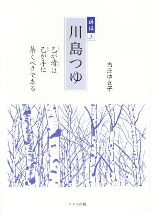 評伝 川島つゆ(上) 己が墳は己が手に築くべきである