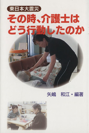 東日本大震災 その時、介護士はどう行動したのか