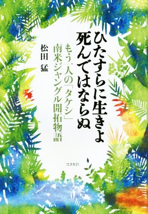 ひたすらに生きよ死んではならぬ もう一人の「タケシ」南米ジャングル開拓物語