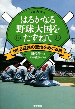 はるかなる野球大国をたずねて MLB伝説の聖地をめぐる旅