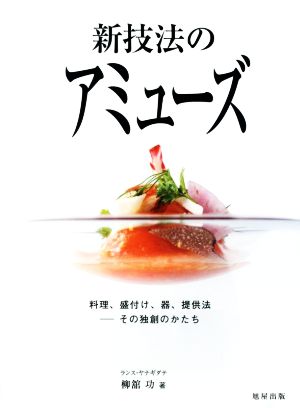 新技法のアミューズ 料理、盛付け、器、提供法 その独創のかたち