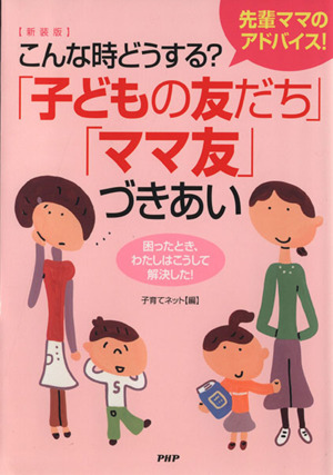 こんな時どうする？「子どもの友だち」「ママ友」づきあい 先輩ママのアドバイス！ 困ったとき、わたしはこうして解決した！