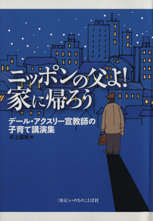 ニッポンの父よ！ 家に帰ろう デール・アクスリー宣教師の子育て講演集
