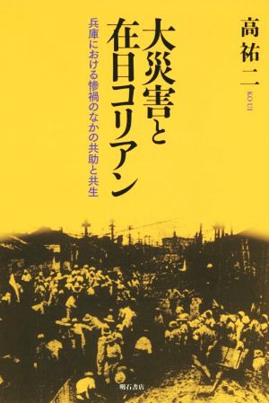 大災害と在日コリアン 兵庫における惨禍のなかの共助と共生