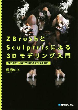 ZbrushとSculptrisによる3Dモデリング入門 スカルプト・粘土で始めるデジタル造形