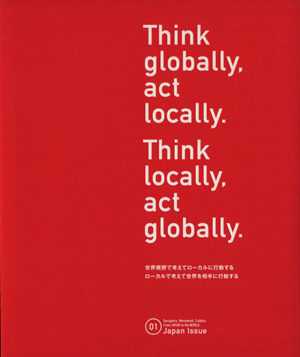 Think globally,act locally.Think locally,act globally.世界視野で考えてローカルに行動する。ローカルで考えて世界を相手に行動する。