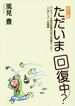 ただいま回復中・・・・・？ 改訂版 アルコール依存症者の自立支援センター「いばしょ」の物語