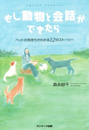 もし動物と会話ができたら ペットの気持ちがわかる12のストーリー