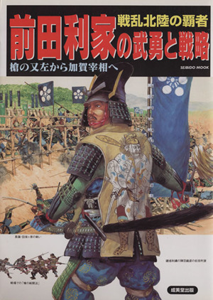 前田利家の武勇と戦略 戦乱北陸の覇者 槍の又左から加賀宰相へ SEIBIDO MOOK