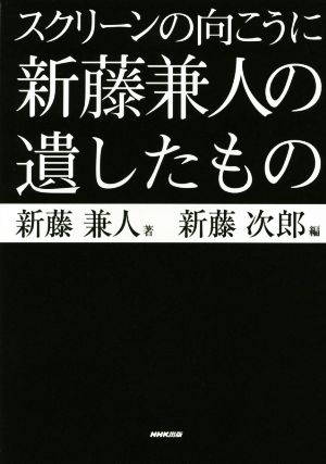 スクリーンの向こうに 新藤兼人の遺したもの