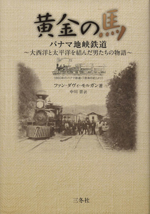 黄金の馬 パナマ地峡鉄道 大西洋と太平洋を結んだ男たちの物語